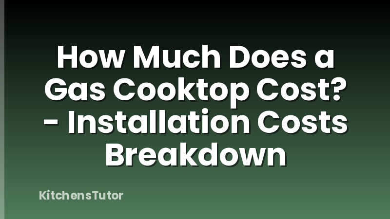 How Much Does a Gas Cooktop Cost? - Installation Costs Breakdown