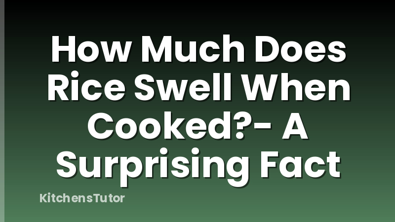 How Much Does Rice Swell When Cooked?- A Surprising Fact