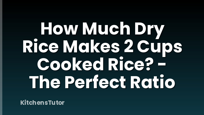 How Much Dry Rice Makes 2 Cups Cooked Rice? - The Perfect Ratio