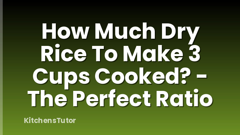 How Much Dry Rice To Make 3 Cups Cooked? - The Perfect Ratio
