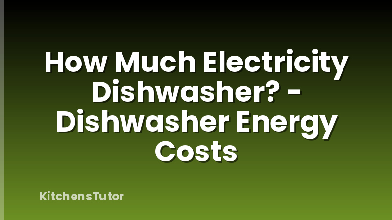 How Much Electricity Dishwasher? - Dishwasher Energy Costs