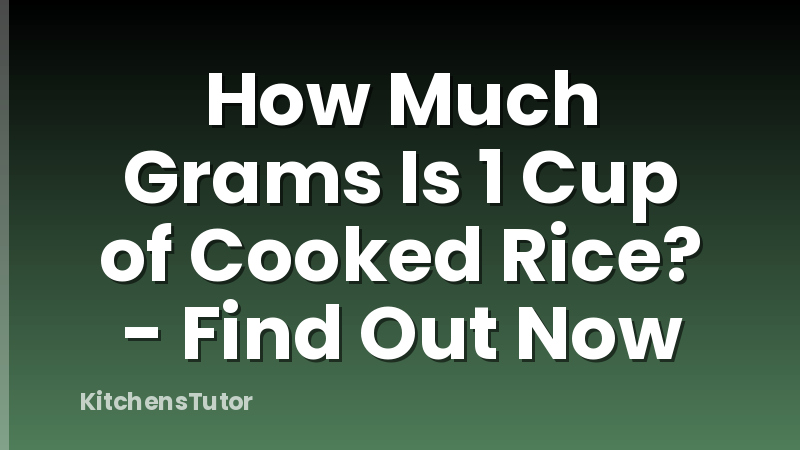 How Much Grams Is 1 Cup of Cooked Rice? - Find Out Now