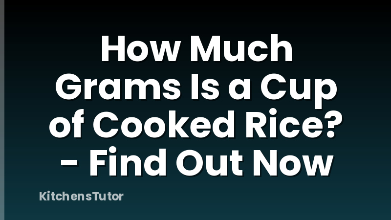 How Much Grams Is a Cup of Cooked Rice? - Find Out Now