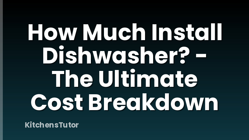 How Much Install Dishwasher? - The Ultimate Cost Breakdown