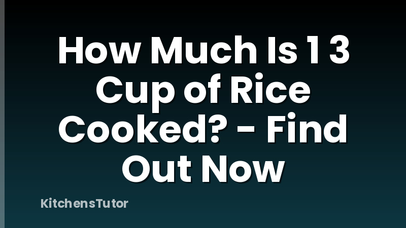 How Much Is 1 3 Cup of Rice Cooked? - Find Out Now