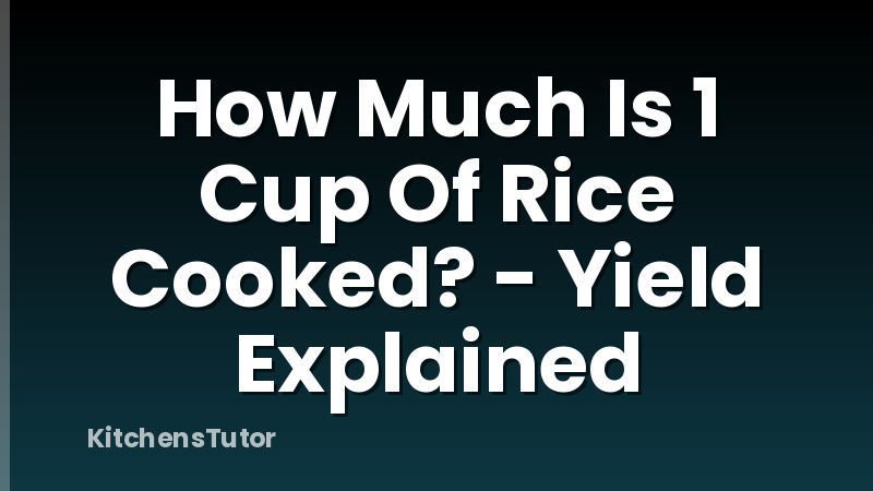 How Much Is 1 Cup Of Rice Cooked? - Yield Explained