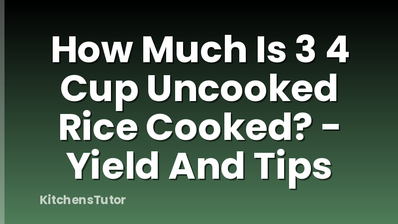 How Much Is 3 4 Cup Uncooked Rice Cooked? - Yield And Tips