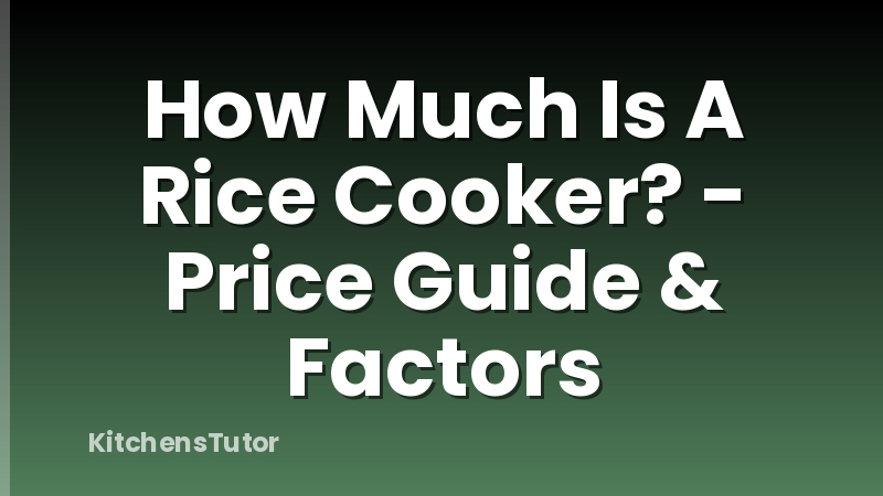 How Much Is A Rice Cooker? - Price Guide & Factors