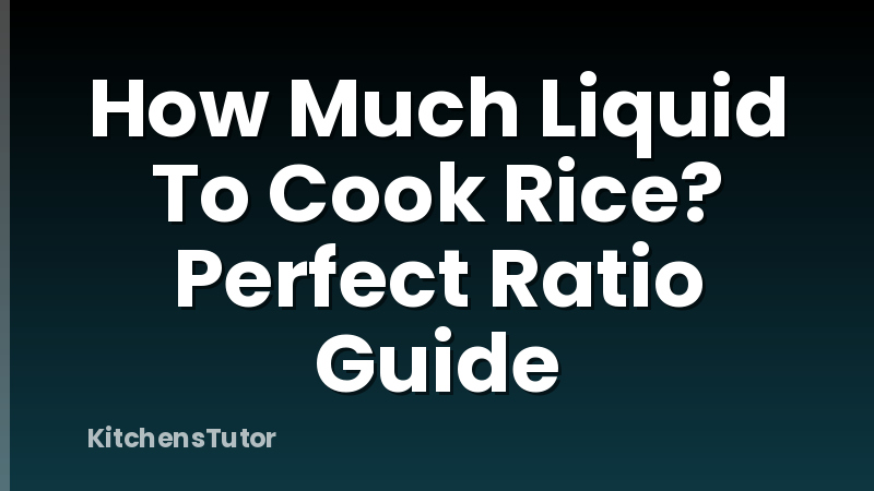 How Much Liquid To Cook Rice? Perfect Ratio Guide