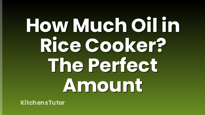 How Much Oil in Rice Cooker? The Perfect Amount