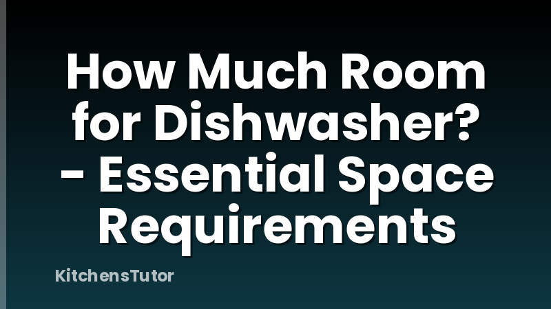 How Much Room for Dishwasher? - Essential Space Requirements