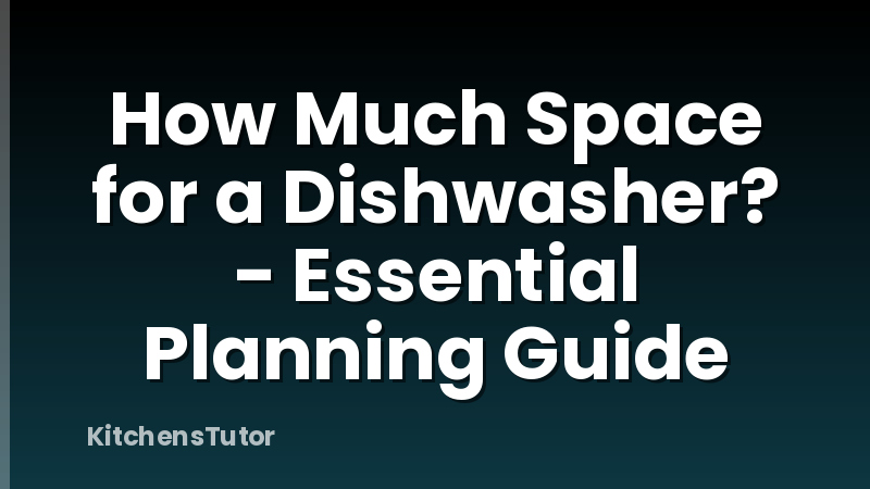 How Much Space for a Dishwasher? - Essential Planning Guide
