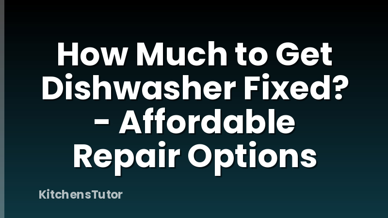 How Much to Get Dishwasher Fixed? - Affordable Repair Options