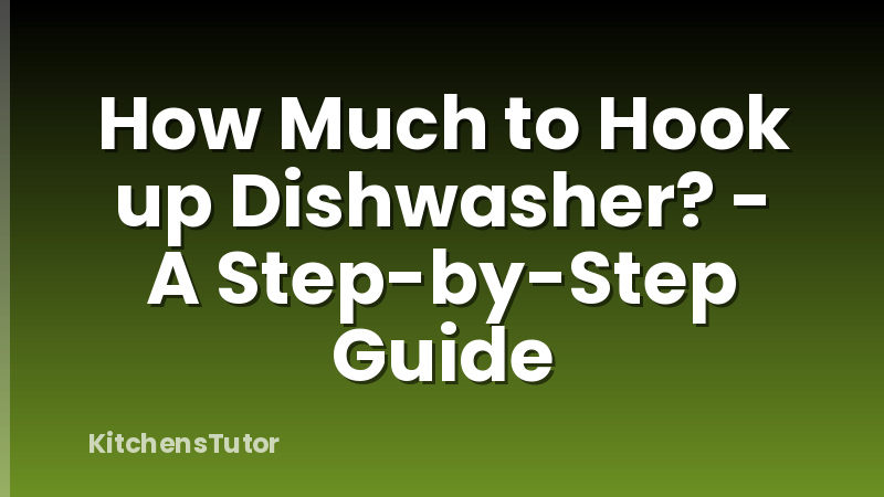 How Much to Hook up Dishwasher? - A Step-by-Step Guide