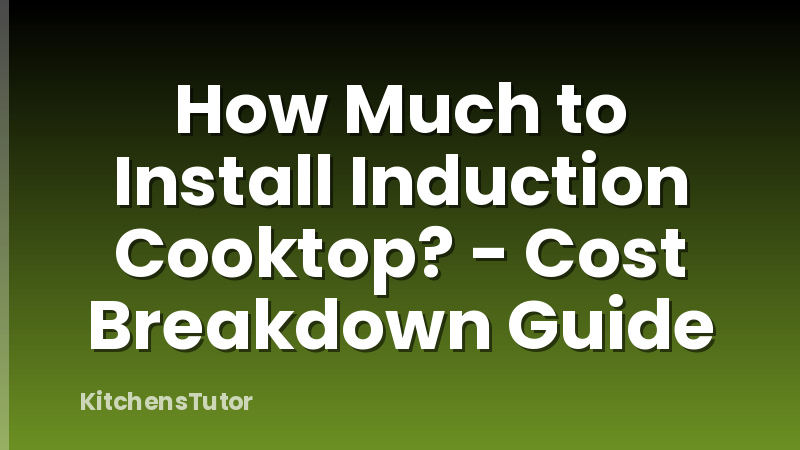 How Much to Install Induction Cooktop? - Cost Breakdown Guide