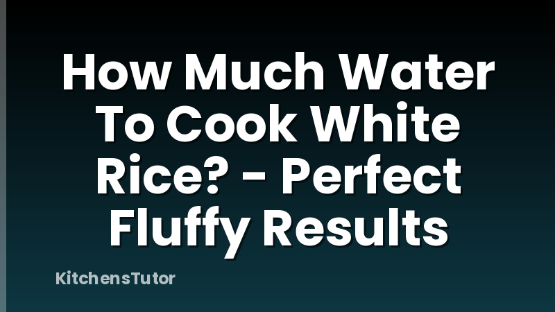 How Much Water To Cook White Rice? - Perfect Fluffy Results