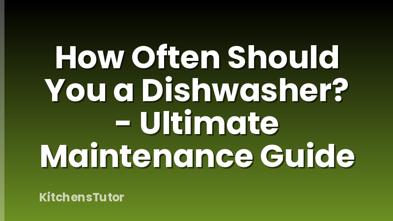 How Often Should You a Dishwasher? - Ultimate Maintenance Guide