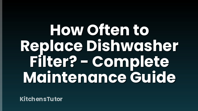 How Often to Replace Dishwasher Filter? - Complete Maintenance Guide