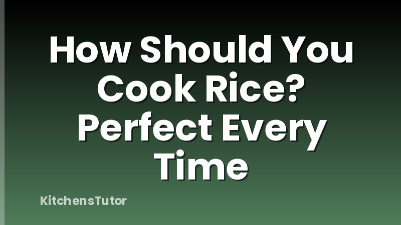 How Should You Cook Rice? Perfect Every Time