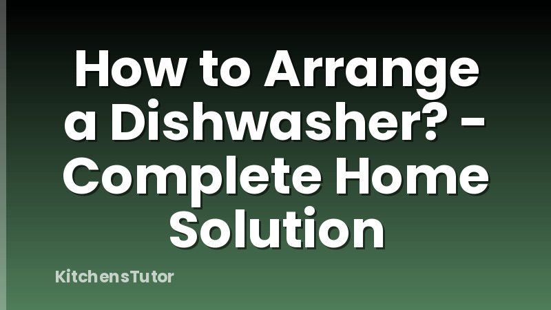 How to Arrange a Dishwasher? - Complete Home Solution