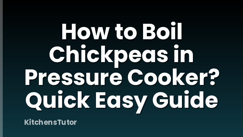 How to Boil Chickpeas in Pressure Cooker? Quick Easy Guide