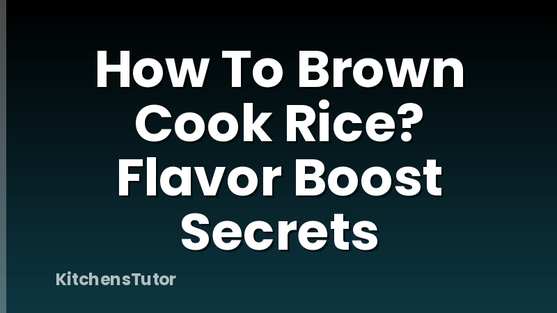 How To Brown Cook Rice? Flavor Boost Secrets