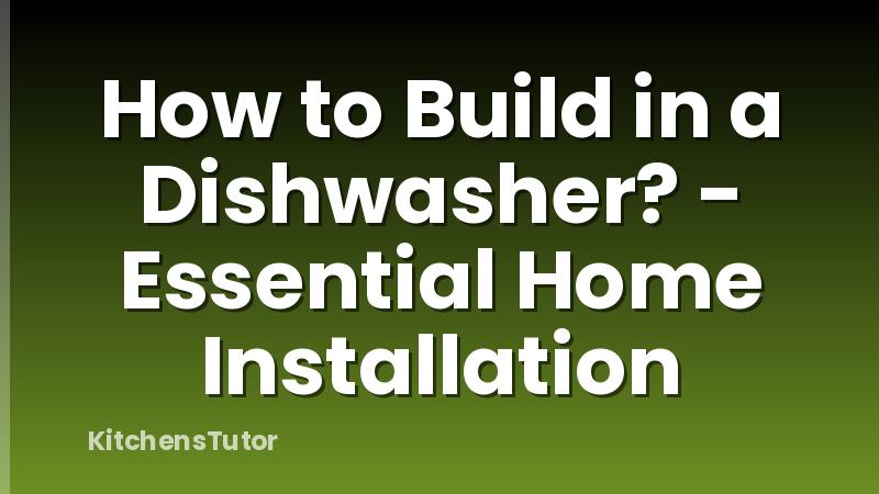 How to Build in a Dishwasher? - Essential Home Installation