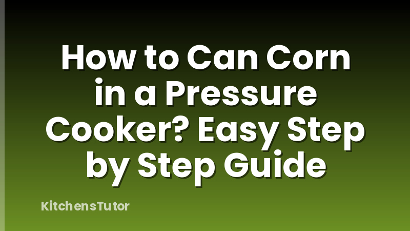 How to Can Corn in a Pressure Cooker? Easy Step by Step Guide