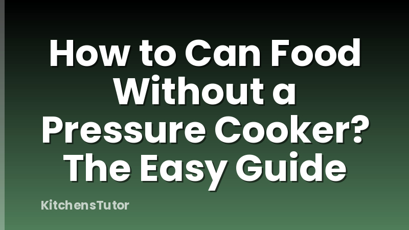 How to Can Food Without a Pressure Cooker? The Easy Guide