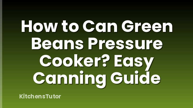 How to Can Green Beans Pressure Cooker? Easy Canning Guide