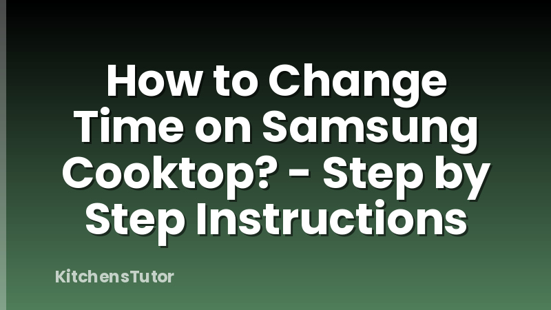 How to Change Time on Samsung Cooktop? - Step by Step Instructions