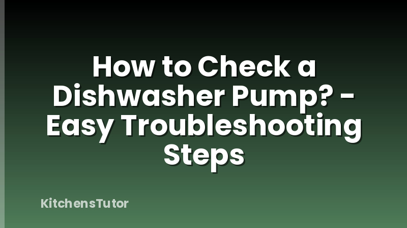 How to Check a Dishwasher Pump? - Easy Troubleshooting Steps
