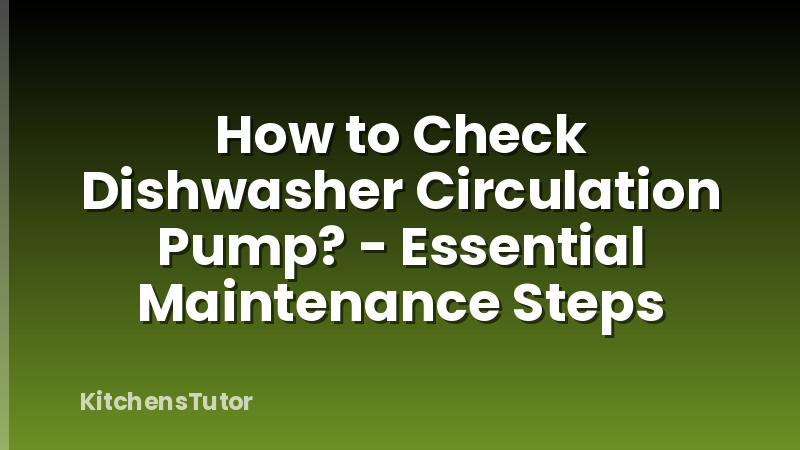 How to Check Dishwasher Circulation Pump? - Essential Maintenance Steps