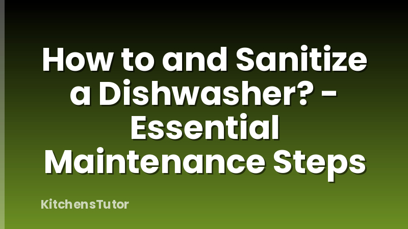 How to and Sanitize a Dishwasher? - Essential Maintenance Steps
