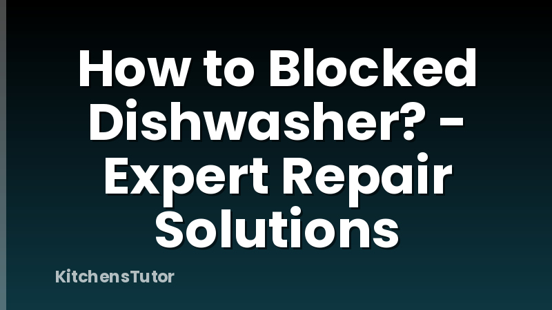 How to Blocked Dishwasher? - Expert Repair Solutions