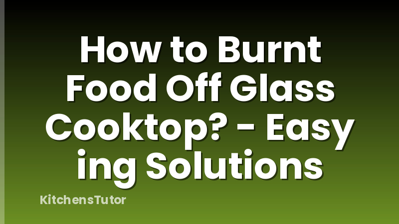 How to Burnt Food Off Glass Cooktop? - Easy ing Solutions