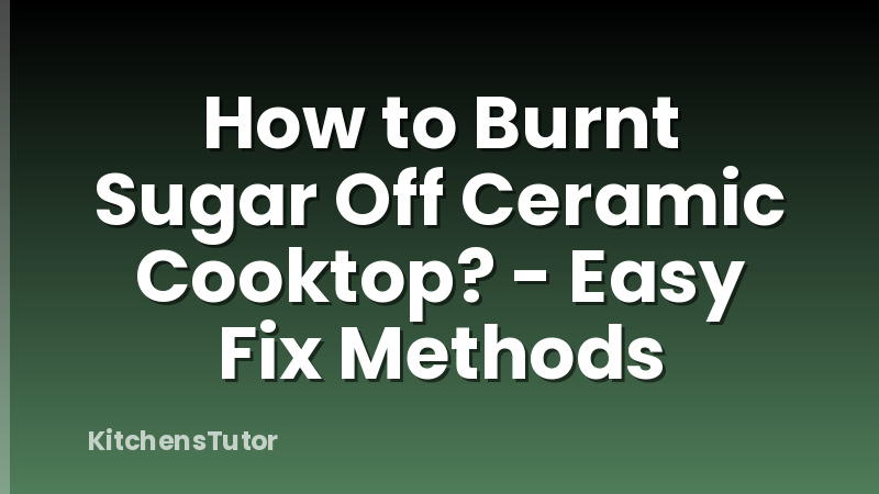 How to Burnt Sugar Off Ceramic Cooktop? - Easy Fix Methods