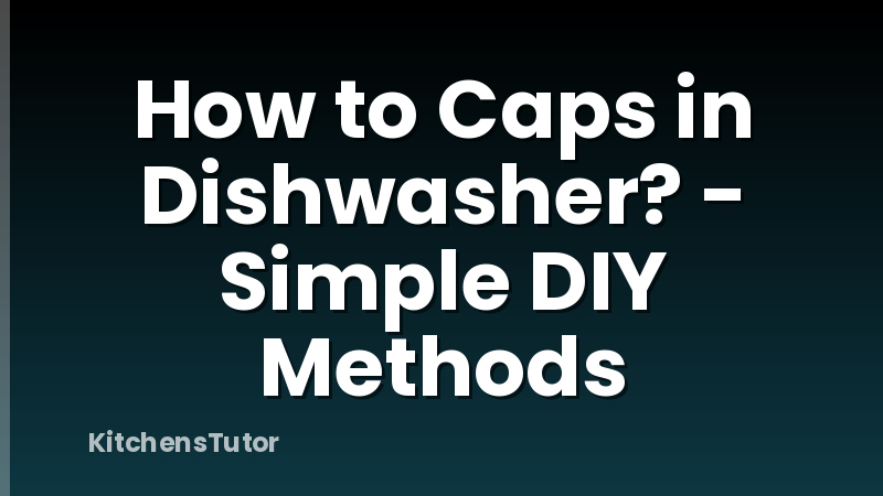 How to Caps in Dishwasher? - Simple DIY Methods