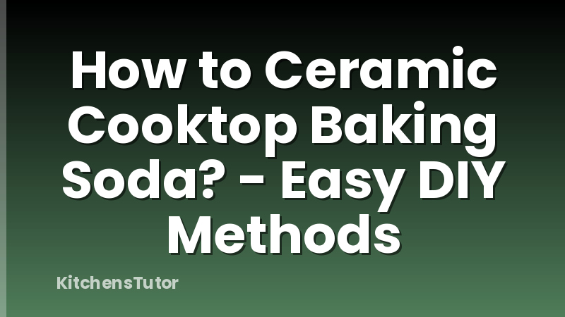 How to Ceramic Cooktop Baking Soda? - Easy DIY Methods