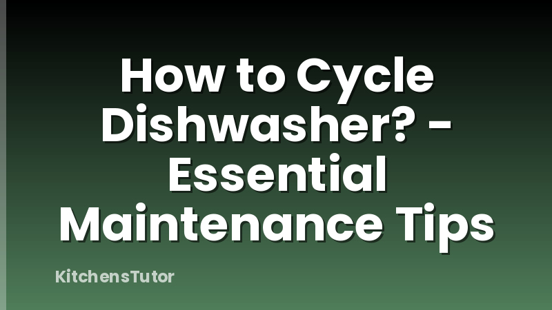 How to Cycle Dishwasher? - Essential Maintenance Tips