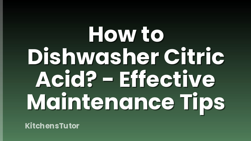 How to Dishwasher Citric Acid? - Effective Maintenance Tips