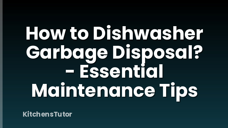 How to Dishwasher Garbage Disposal? - Essential Maintenance Tips