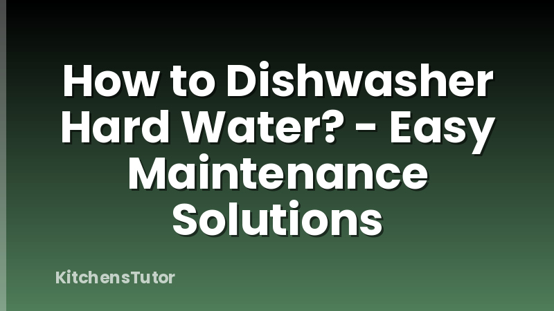 How to Dishwasher Hard Water? - Easy Maintenance Solutions