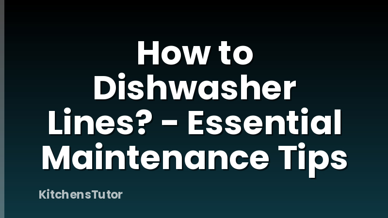 How to Dishwasher Lines? - Essential Maintenance Tips