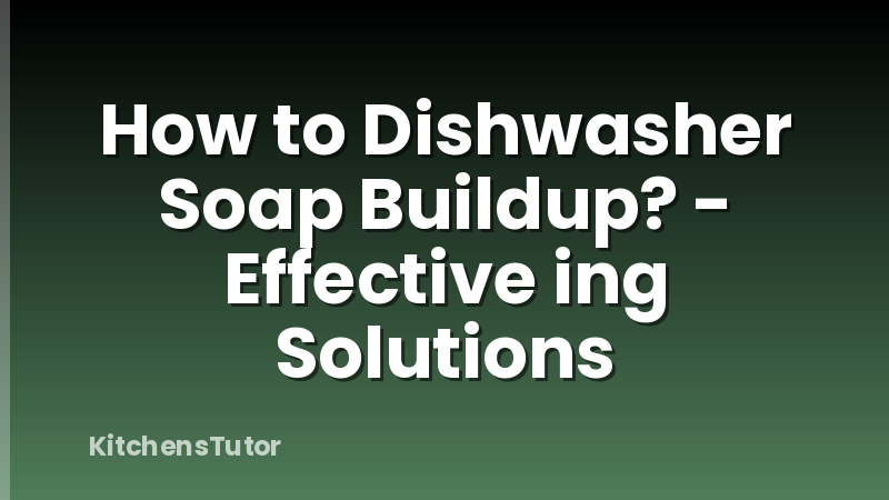 How to Dishwasher Soap Buildup? - Effective ing Solutions