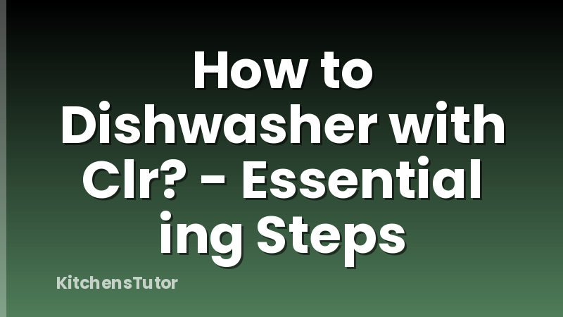 How to Dishwasher with Clr? - Essential ing Steps