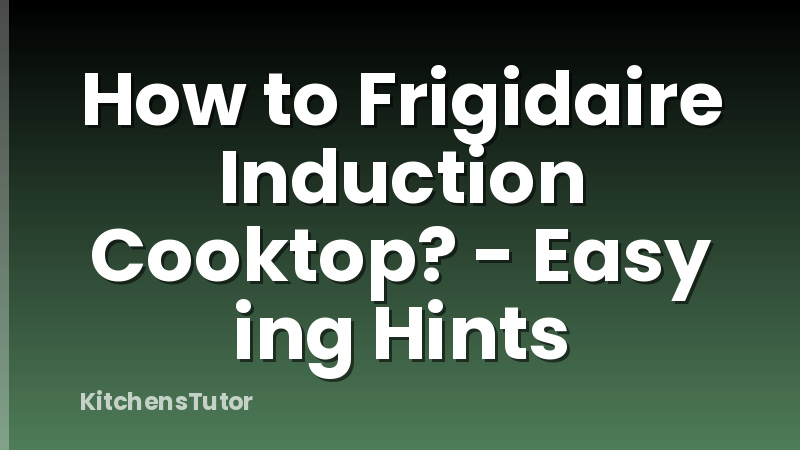 How to Frigidaire Induction Cooktop? - Easy ing Hints