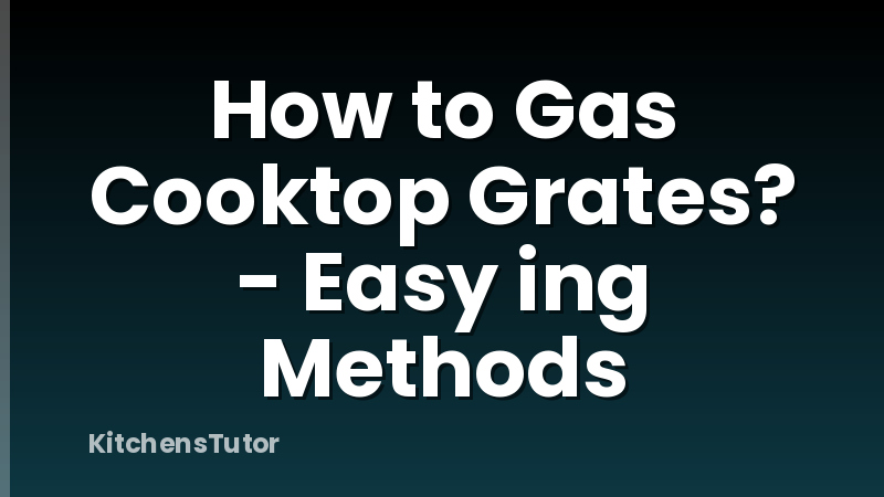 How to Gas Cooktop Grates? - Easy ing Methods