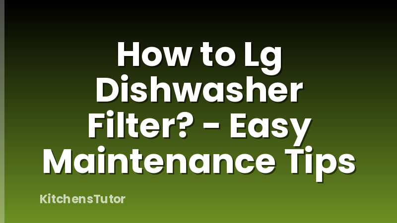 How to Lg Dishwasher Filter? - Easy Maintenance Tips