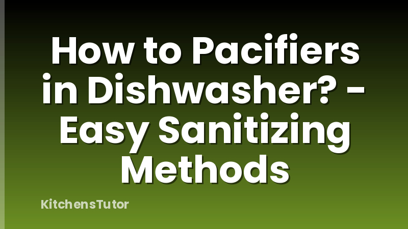 How to Pacifiers in Dishwasher? - Easy Sanitizing Methods